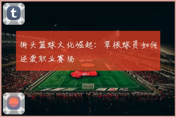街头篮球文化崛起：草根球员如何逆袭职业赛场