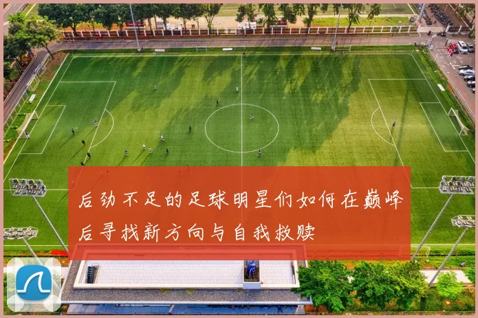 后劲不足的足球明星们如何在巅峰后寻找新方向与自我救赎