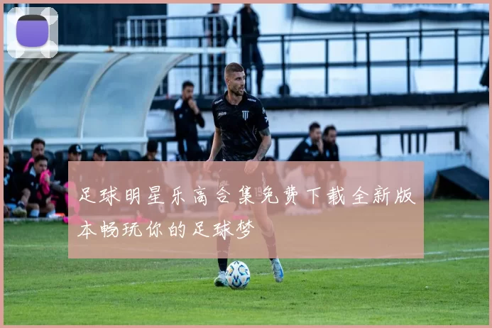 足球明星乐高合集免费下载全新版本畅玩你的足球梦