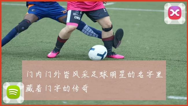 门内门外皆风采足球明星的名字里藏着门字的传奇
