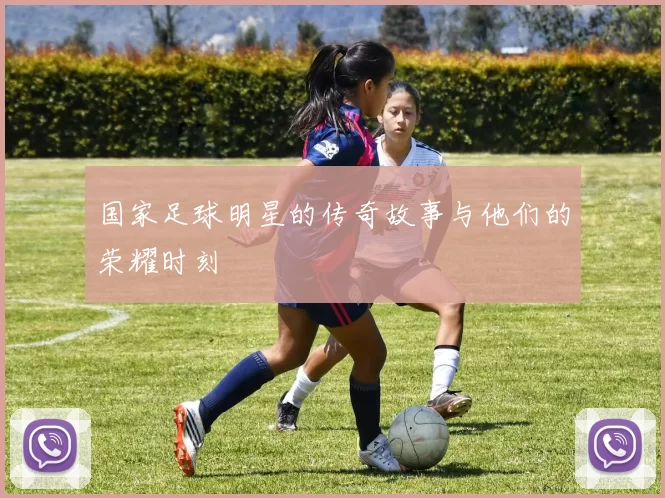 国家足球明星的传奇故事与他们的荣耀时刻