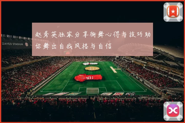 赵秀英独家分享街舞心得与技巧助你舞出自我风格与自信