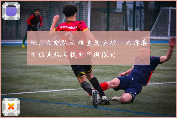 杭州足球队心理素质分析：大师赛中的表现与提升空间探讨