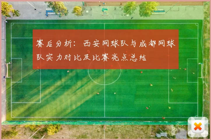 赛后分析：西安网球队与成都网球队实力对比及比赛亮点总结