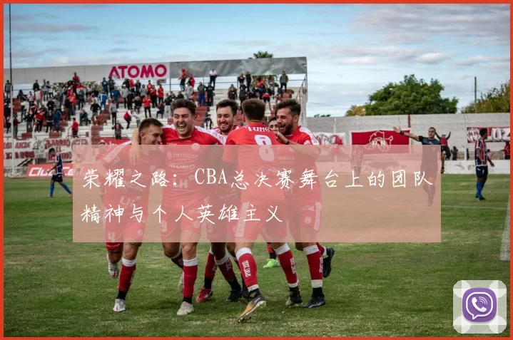 荣耀之路：CBA总决赛舞台上的团队精神与个人英雄主义