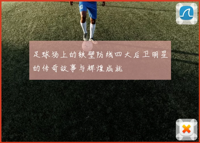 足球场上的铁壁防线四大后卫明星的传奇故事与辉煌成就