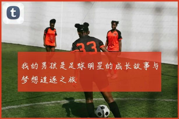 我的男孩是足球明星的成长故事与梦想追逐之旅