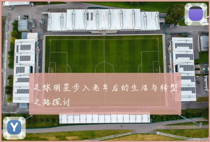 足球明星步入老年后的生活与转型之路探讨