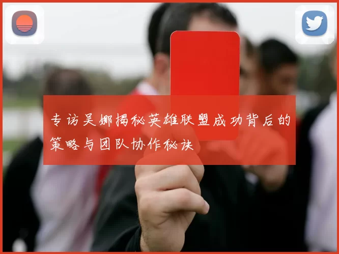 专访吴娜揭秘英雄联盟成功背后的策略与团队协作秘诀