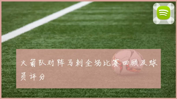 火箭队对阵马刺全场比赛回顾及球员评分