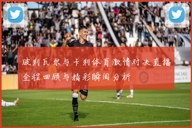 玻利瓦尔与卡利体育激情对决直播全程回顾与精彩瞬间分析
