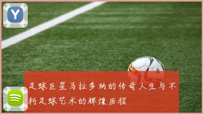 足球巨星马拉多纳的传奇人生与不朽足球艺术的辉煌历程