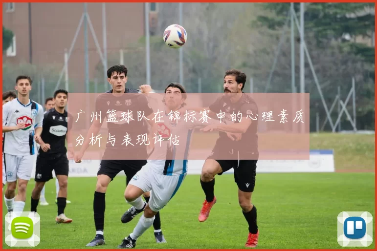 广州篮球队在锦标赛中的心理素质分析与表现评估