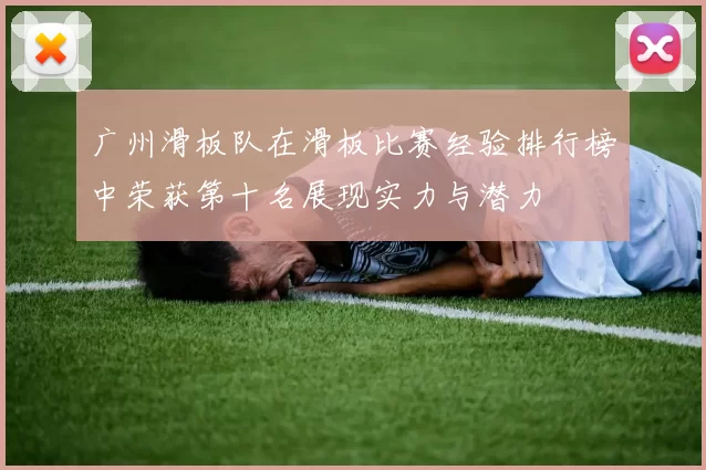 广州滑板队在滑板比赛经验排行榜中荣获第十名展现实力与潜力