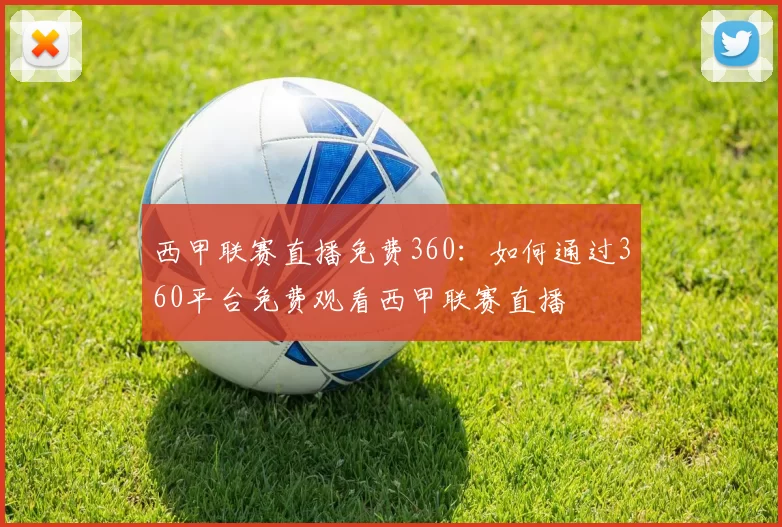 西甲联赛直播免费360：如何通过360平台免费观看西甲联赛直播