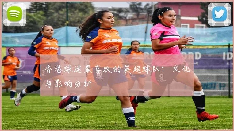 香港球迷最喜欢的英超球队:文化与影响分析