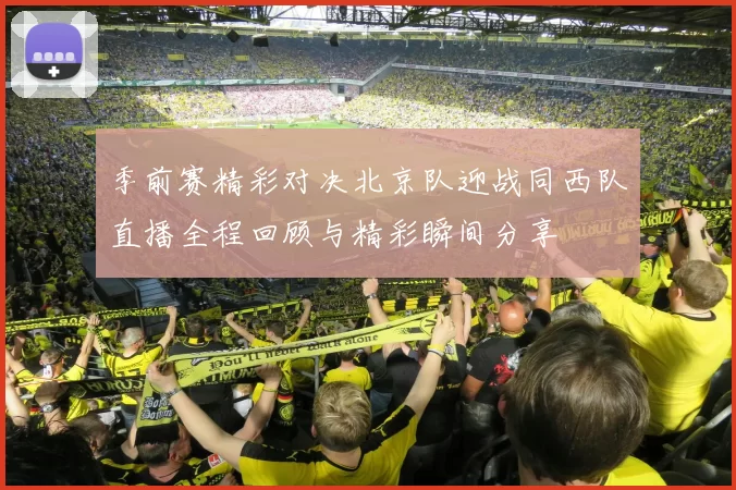 季前赛精彩对决北京队迎战同西队直播全程回顾与精彩瞬间分享