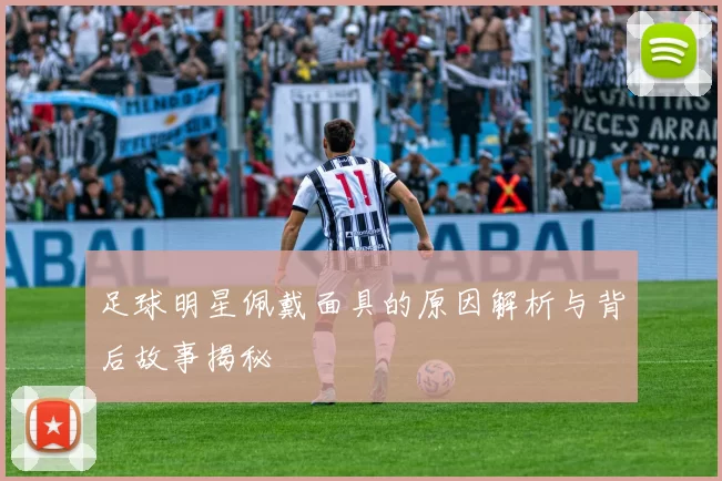 足球明星佩戴面具的原因解析与背后故事揭秘