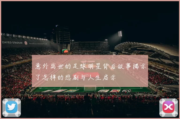 意外离世的足球明星背后故事揭示了怎样的悲剧与人生启示