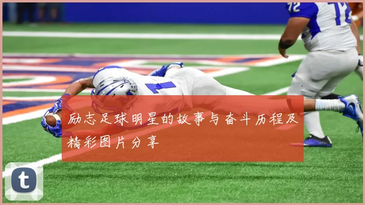 励志足球明星的故事与奋斗历程及精彩图片分享