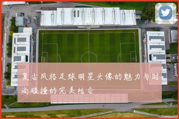 复古风格足球明星头像的魅力与时尚碰撞的完美结合