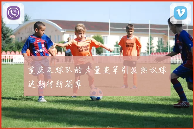 重庆足球队的力量变革引发热议球迷期待新篇章