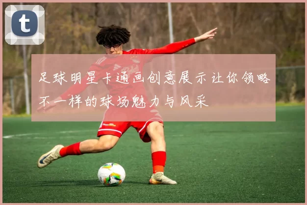 足球明星卡通画创意展示让你领略不一样的球场魅力与风采