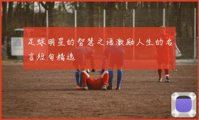 足球明星的智慧之语激励人生的名言短句精选