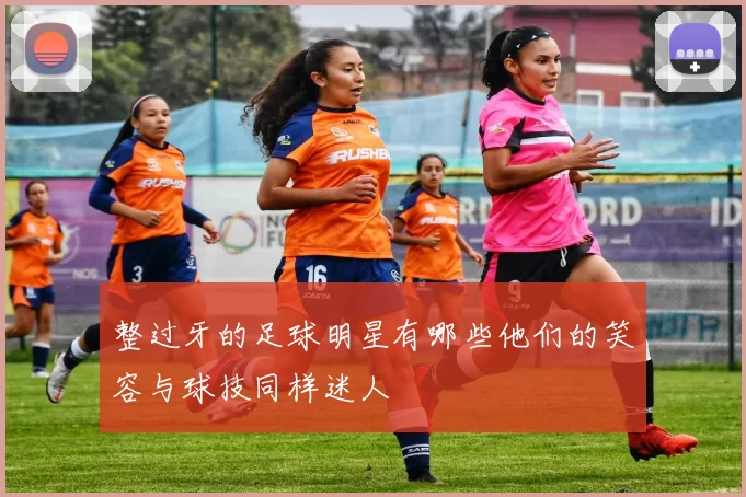 整过牙的足球明星有哪些他们的笑容与球技同样迷人