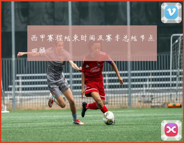西甲赛程结束时间及赛季总结节点回顾