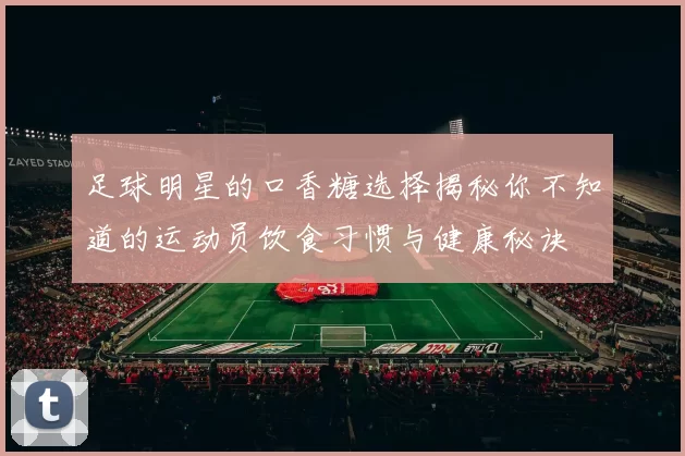 足球明星的口香糖选择揭秘你不知道的运动员饮食习惯与健康秘诀