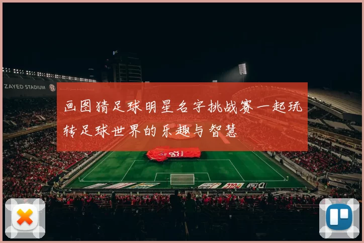 画图猜足球明星名字挑战赛一起玩转足球世界的乐趣与智慧