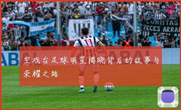 空戏台足球明星揭晓背后的故事与荣耀之路
