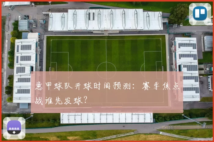 意甲球队开球时间预测:赛季焦点战谁先发球?