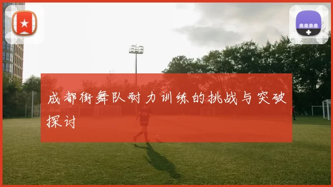 成都街舞队耐力训练的挑战与突破探讨