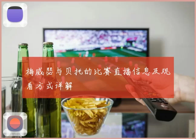 梅威瑟与贝托的比赛直播信息及观看方式详解