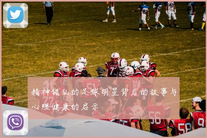精神错乱的足球明星背后的故事与心理健康的启示