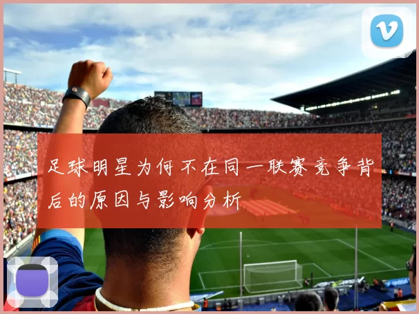 足球明星为何不在同一联赛竞争背后的原因与影响分析