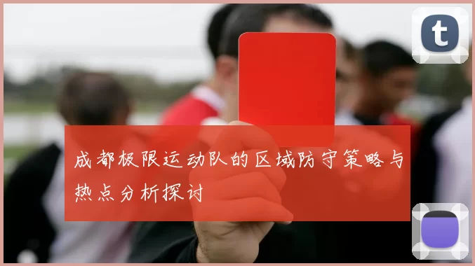 成都极限运动队的区域防守策略与热点分析探讨