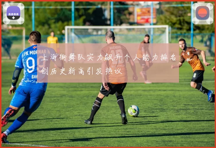 上海街舞队实力飙升个人能力排名创历史新高引发热议