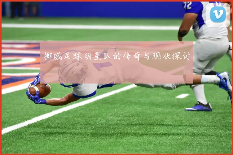 挪威足球明星队的传奇与现状探讨