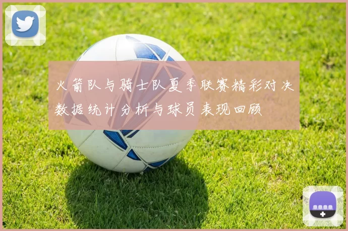火箭队与骑士队夏季联赛精彩对决数据统计分析与球员表现回顾