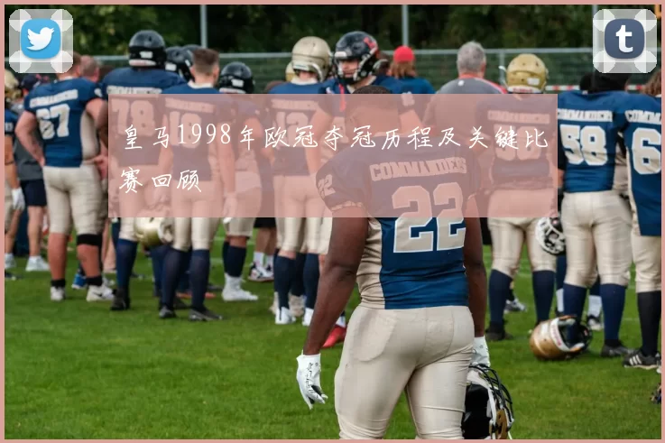 皇马1998年欧冠夺冠历程及关键比赛回顾