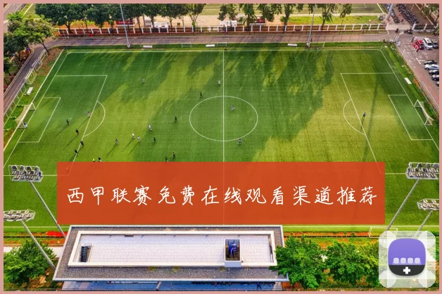 西甲联赛免费在线观看渠道推荐