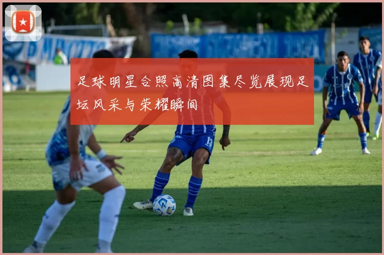 足球明星合照高清图集尽览展现足坛风采与荣耀瞬间