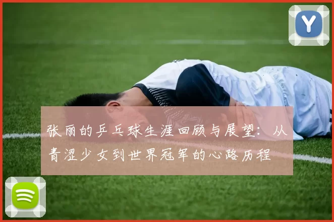 张丽的乒乓球生涯回顾与展望：从青涩少女到世界冠军的心路历程