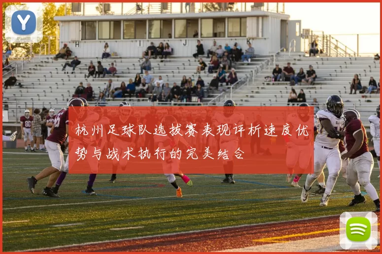杭州足球队选拔赛表现评析速度优势与战术执行的完美结合