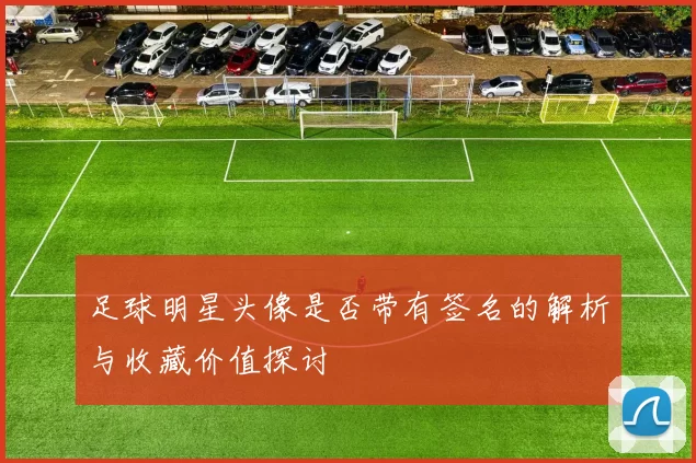 足球明星头像是否带有签名的解析与收藏价值探讨