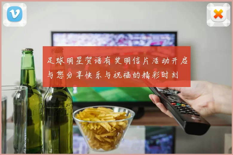 足球明星贺语有奖明信片活动开启与您分享快乐与祝福的精彩时刻