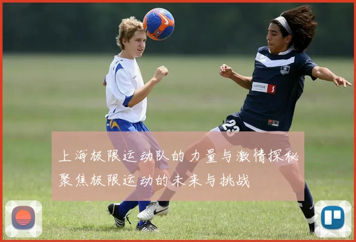 上海极限运动队的力量与激情探秘聚焦极限运动的未来与挑战